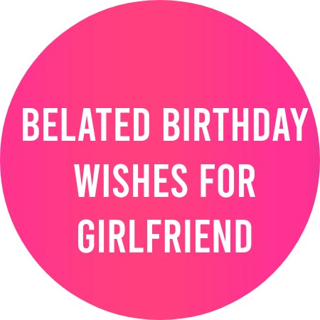 Belated Birthday Wishes for Girlfriend