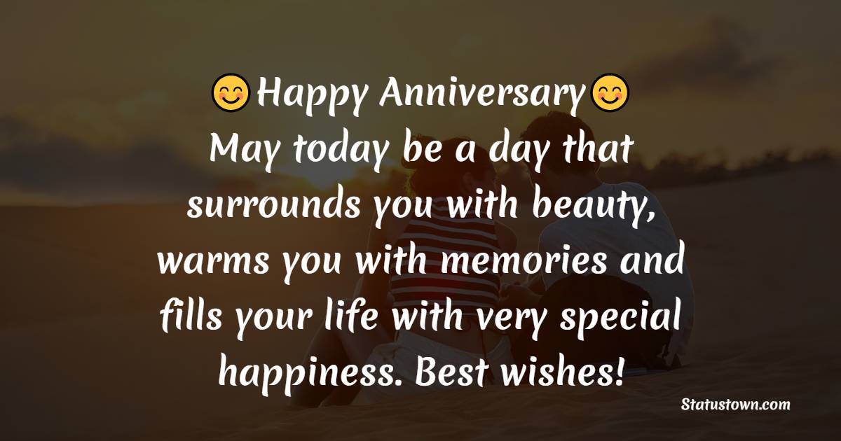 Happy Anniversary. May today be a day that surrounds you with beauty, warms you with memories and fills your life with very special happiness. Best wishes! - 10th Anniversary Wishes

