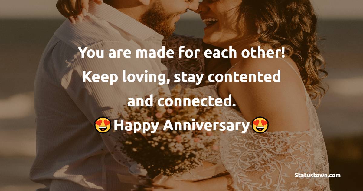 You are made for each other! Keep loving, stay contented and connected. Happy Anniversary! - 10th Anniversary Wishes
