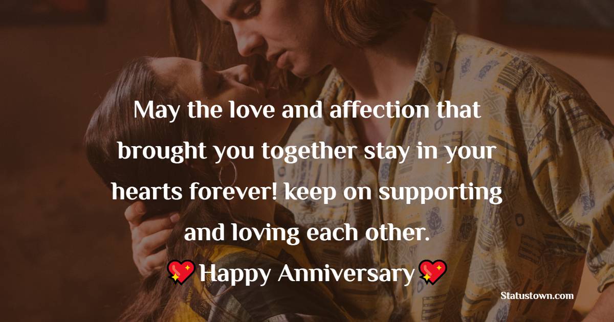 May the love and affection that brought you together stay in your hearts forever! keep on supporting and loving each other. Wishing you a blessed anniversary dear. - 10th Anniversary Wishes
