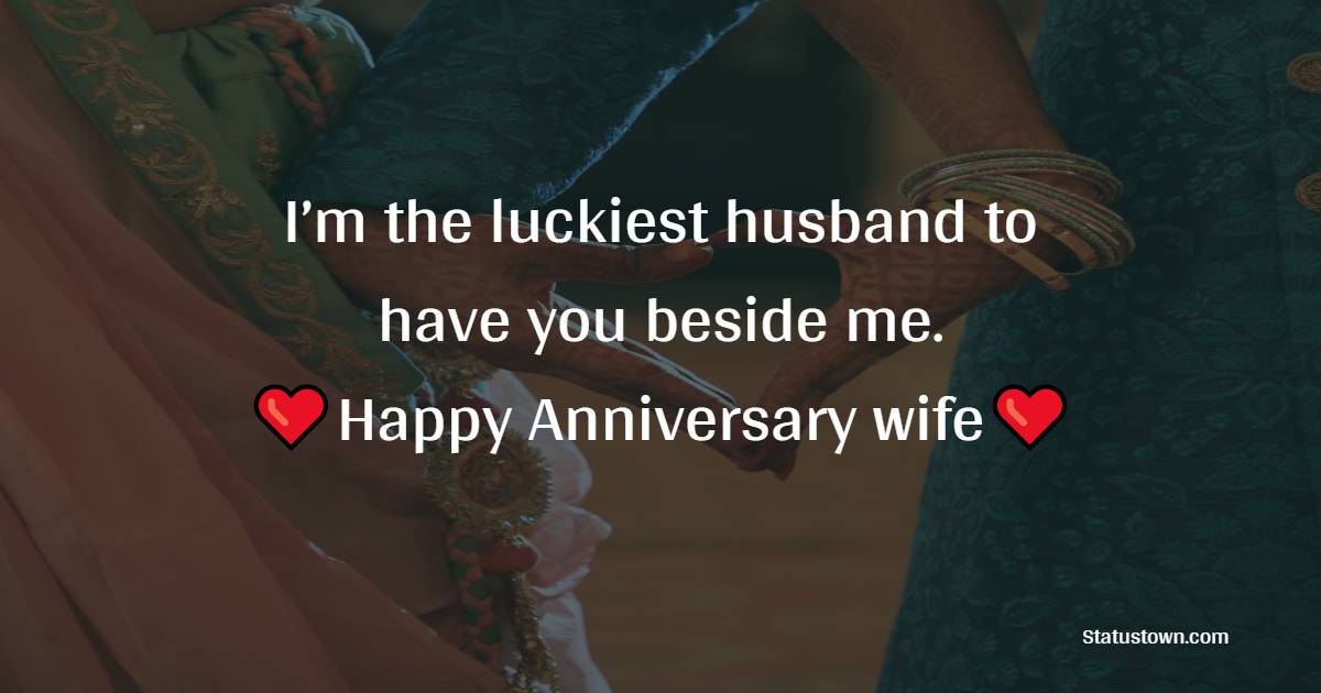 I’m the luckiest husband to have you beside me. Happy 10th anniversary my dear wife, I love you! - 10th Anniversary Wishes
