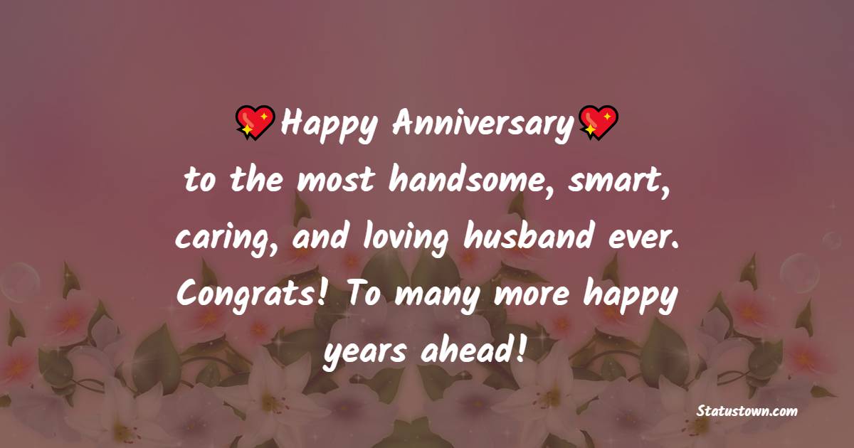 Happy wedding anniversary to the most handsome, smart, caring, and loving husband ever. Congrats! To many more happy years ahead! - 10th Anniversary Wishes
