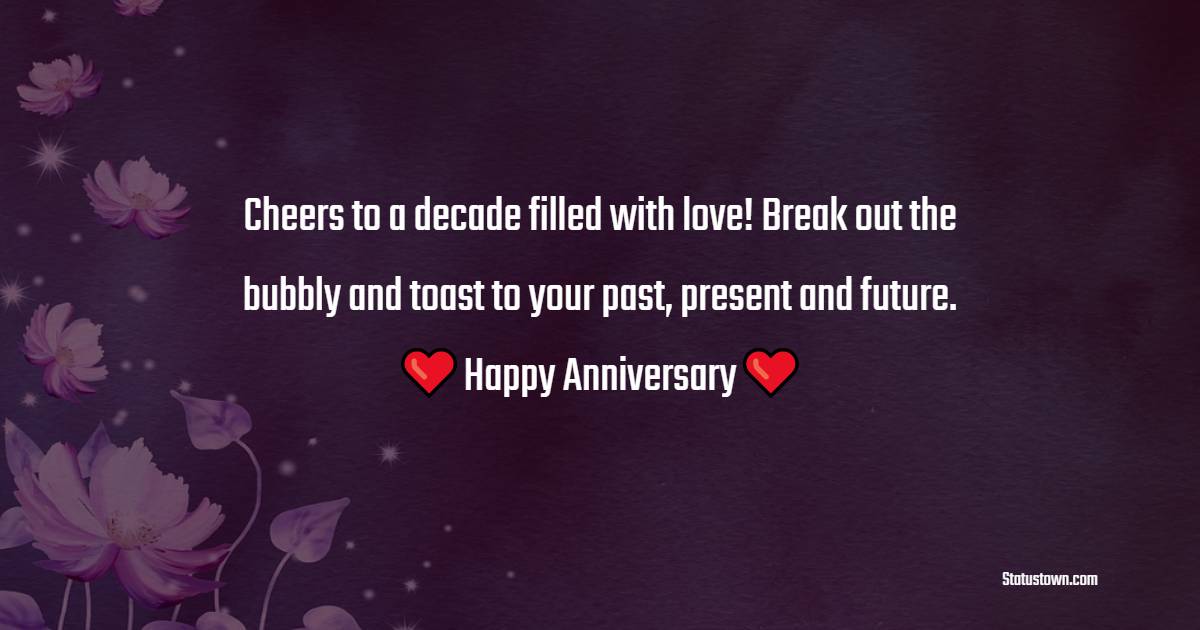 Cheers to a decade filled with love! Break out the bubbly and toast to your past, present and future. - 10th Anniversary Wishes
