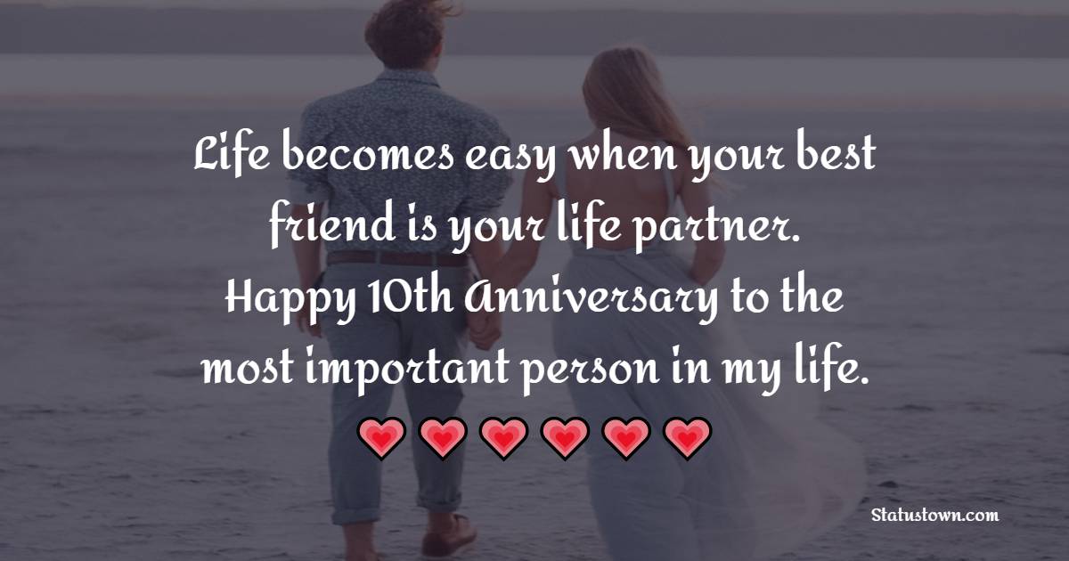 Life becomes easy when your best friend is your life partner. Happy 10th Anniversary to the most important person in my life. - 10th Anniversary Wishes for Husband