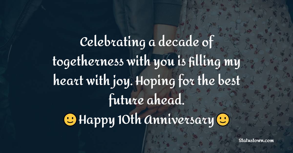 Celebrating a decade of togetherness with you is filling my heart with joy. Hoping for the best future ahead. - 10th Anniversary Wishes for Wife