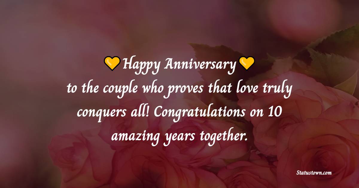 Happy anniversary to the couple who proves that love truly conquers all! Congratulations on 10 amazing years together. - 10th Anniversary Wishes for Mom and Dad