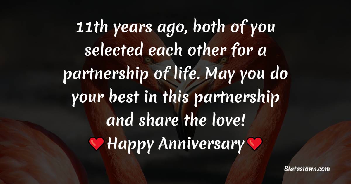 11th years ago, both of you selected each other for a partnership of life. May you do your best in this partnership and share the love! - 11th Anniversary Wishes