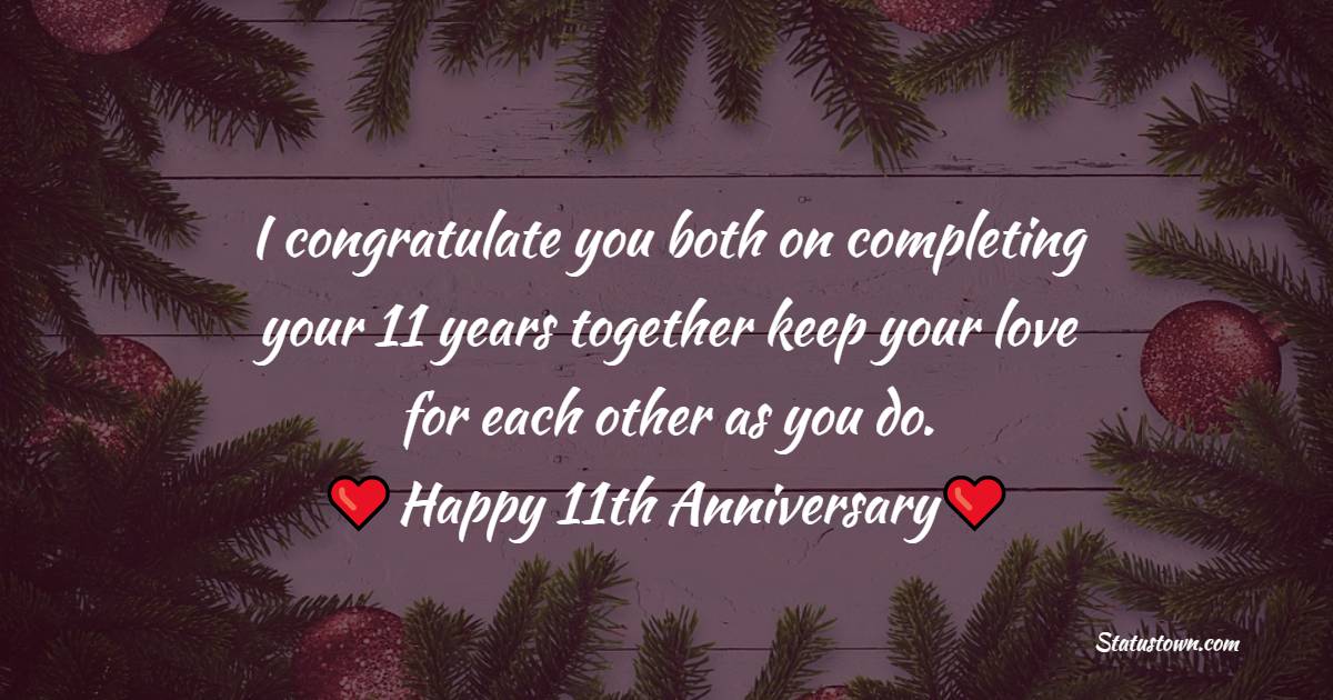 I congratulate you both on completing your 11 years together keep your love for each other as you do. - 11th Anniversary Wishes