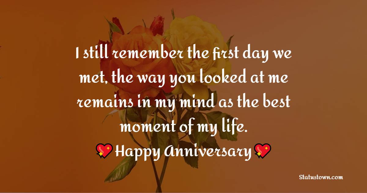 I still remember the first day we met, the way you looked at me remains in my mind as the best moment of my life. Happy Anniversary - 11th Anniversary Wishes