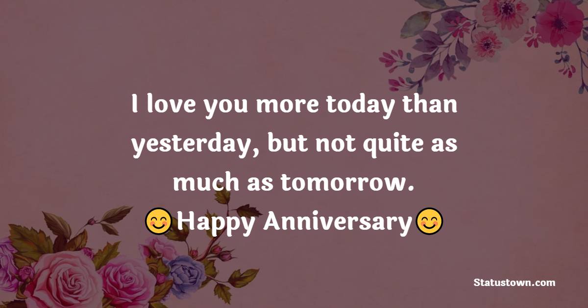 . I love you more today than yesterday, but not quite as much as tomorrow. - 13th Anniversary Wishes