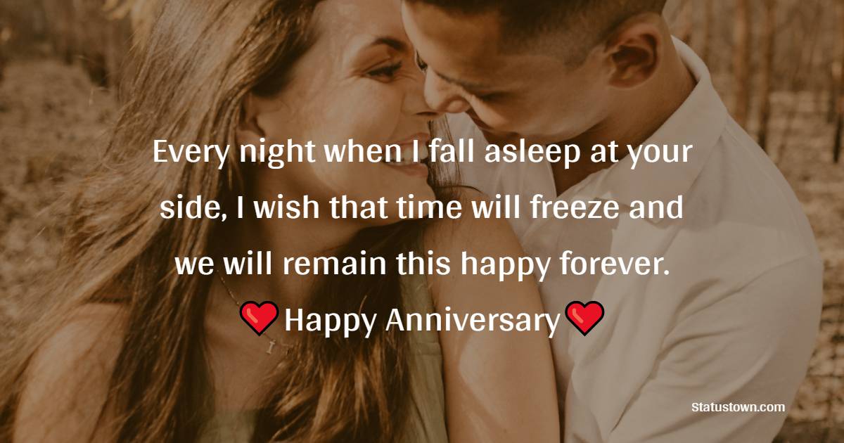 Every night when I fall asleep at your side, I wish that time will freeze and we will remain this happy forever. - 13th Anniversary Wishes