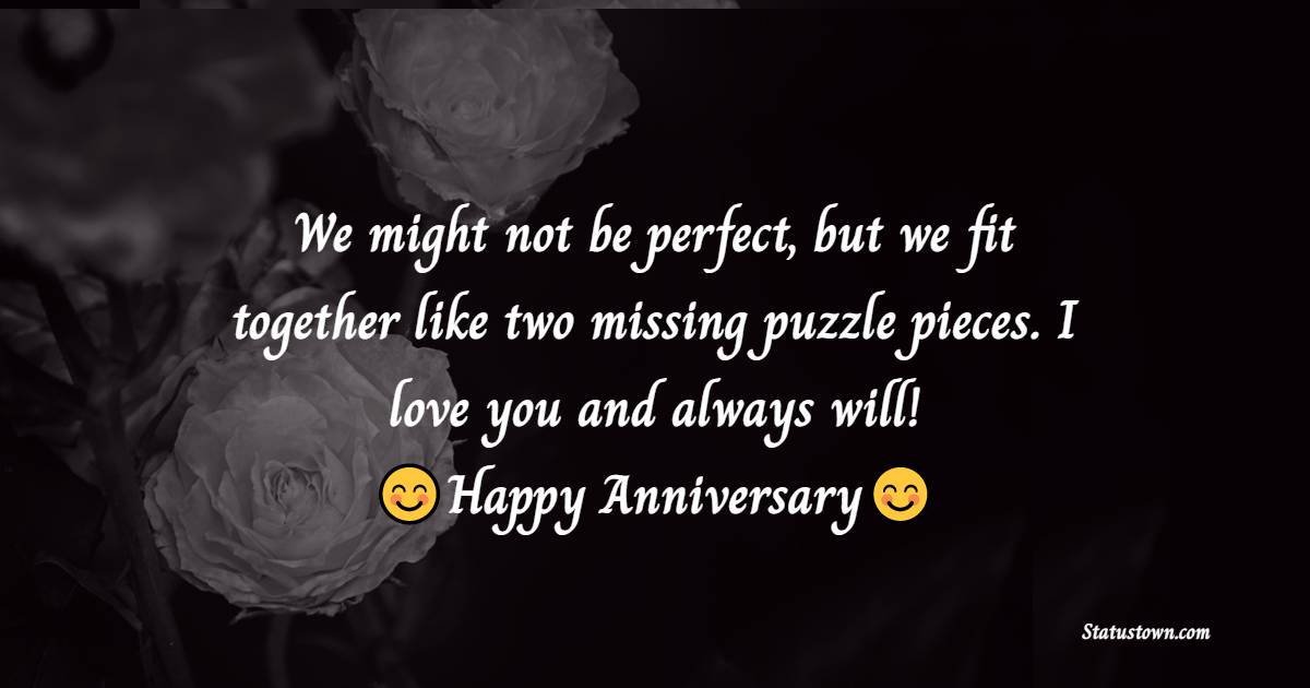 We might not be perfect, but we fit together like two missing puzzle pieces. I love you and always will! - 13th Anniversary Wishes
