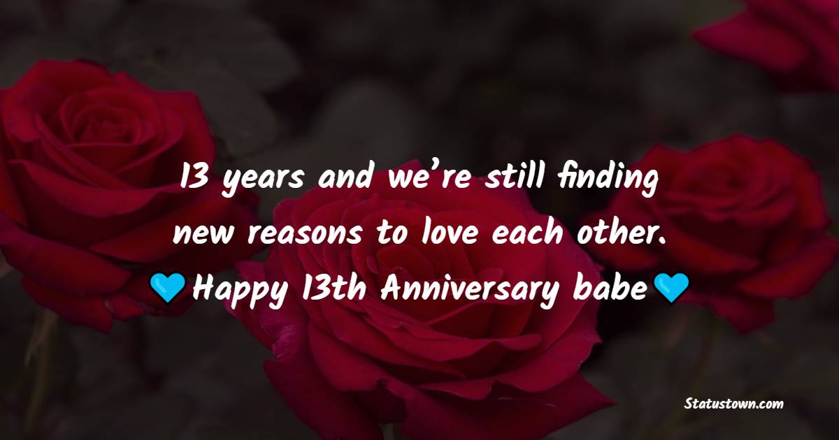 13 years and we’re still finding new reasons to love each other. Happy 13th anniversary babe - 13th Anniversary Wishes