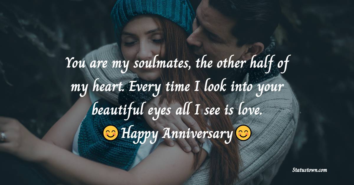 You are my soulmates, the other half of my heart. Every time I look into your beautiful eyes all I see is love. Happy Anniversary - 14th Anniversary Wishes