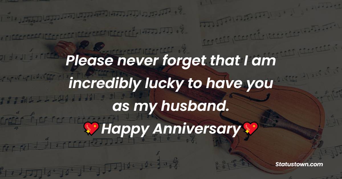 Please never forget that I am incredibly lucky to have you as my husband. Happy Anniversary - 17th Anniversary Wishes