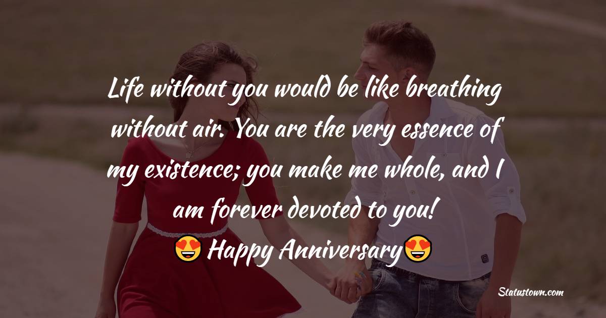 Life without you would be like breathing without air. You are the very essence of my existence; you make me whole, and I am forever devoted to you! - 17th Anniversary Wishes
