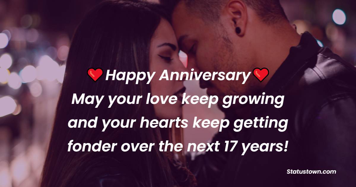 Happy anniversary. May your love keep growing and your hearts keep getting fonder over the next 17 years! - 17th Anniversary Wishes