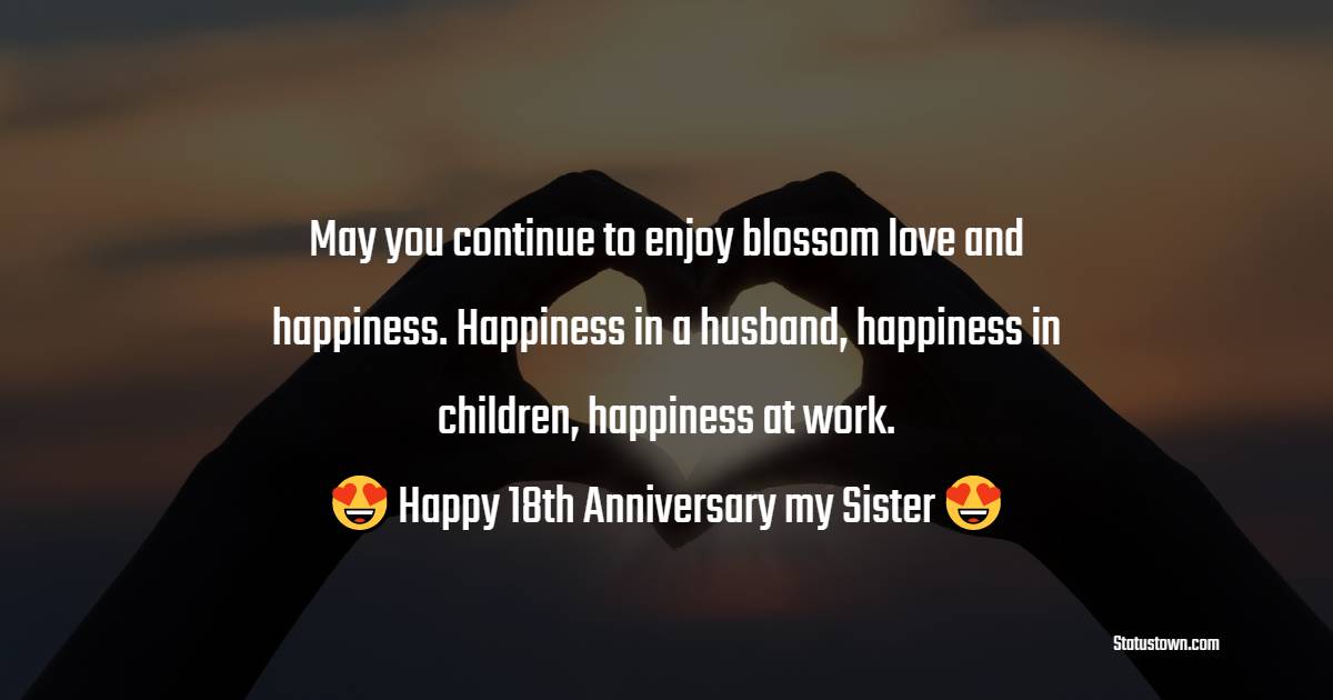 May you continue to enjoy blossom love and happiness. Happiness in husband, happiness in children, happiness at work. Happy 18th anniversary my sister. - 18th Anniversary Wishes