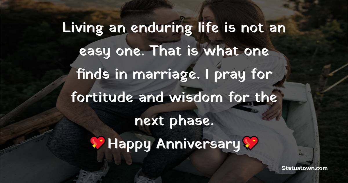 Living an enduring life is not an easy one. That is what one finds in marriage. I pray for fortitude and wisdom for the next phase. - 18th Anniversary Wishes