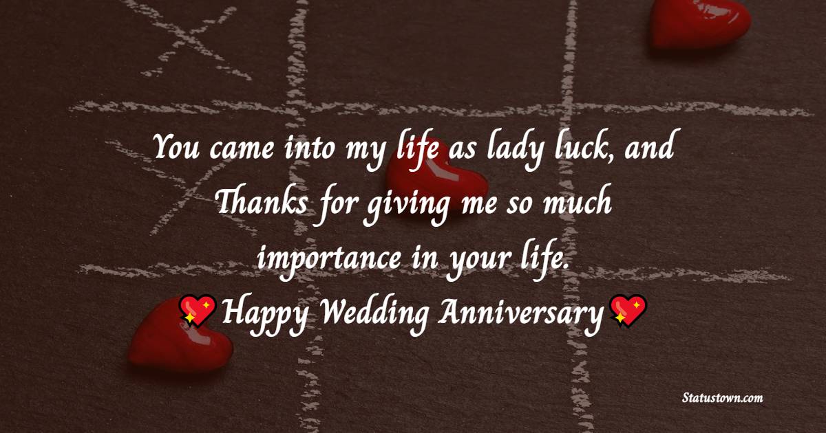You came into my life as lady luck, and Thanks for giving me so much importance in your life. Happy wedding anniversary!