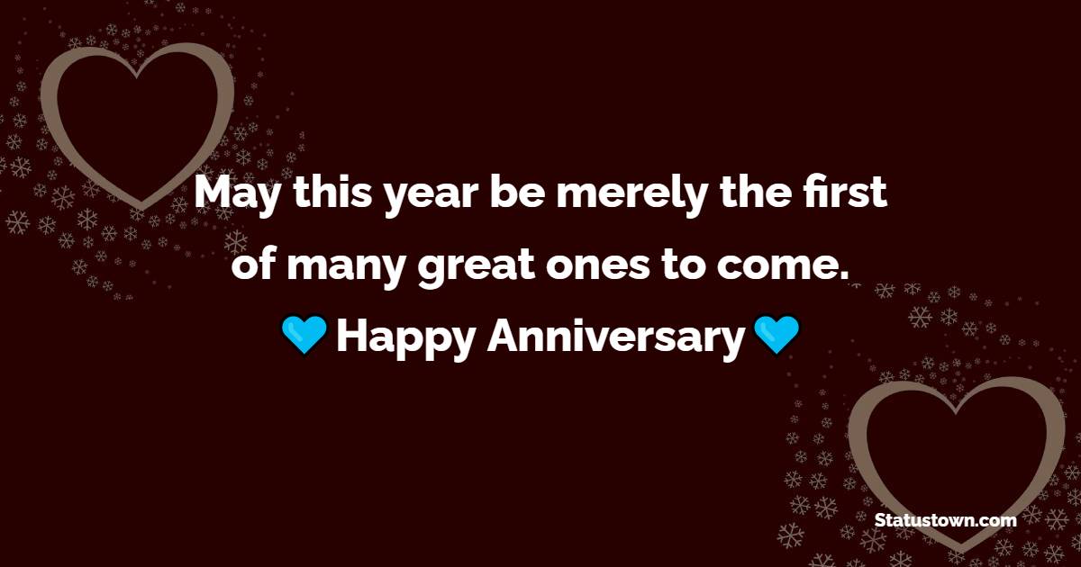 May this year be merely the first of many great ones to come. - 1st Anniversary Wishes