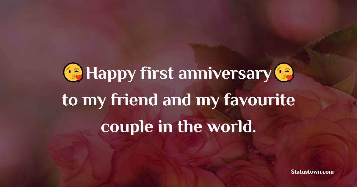 Happy first anniversary to my friend and my favorite couple in the world. - 1st Anniversary Wishes