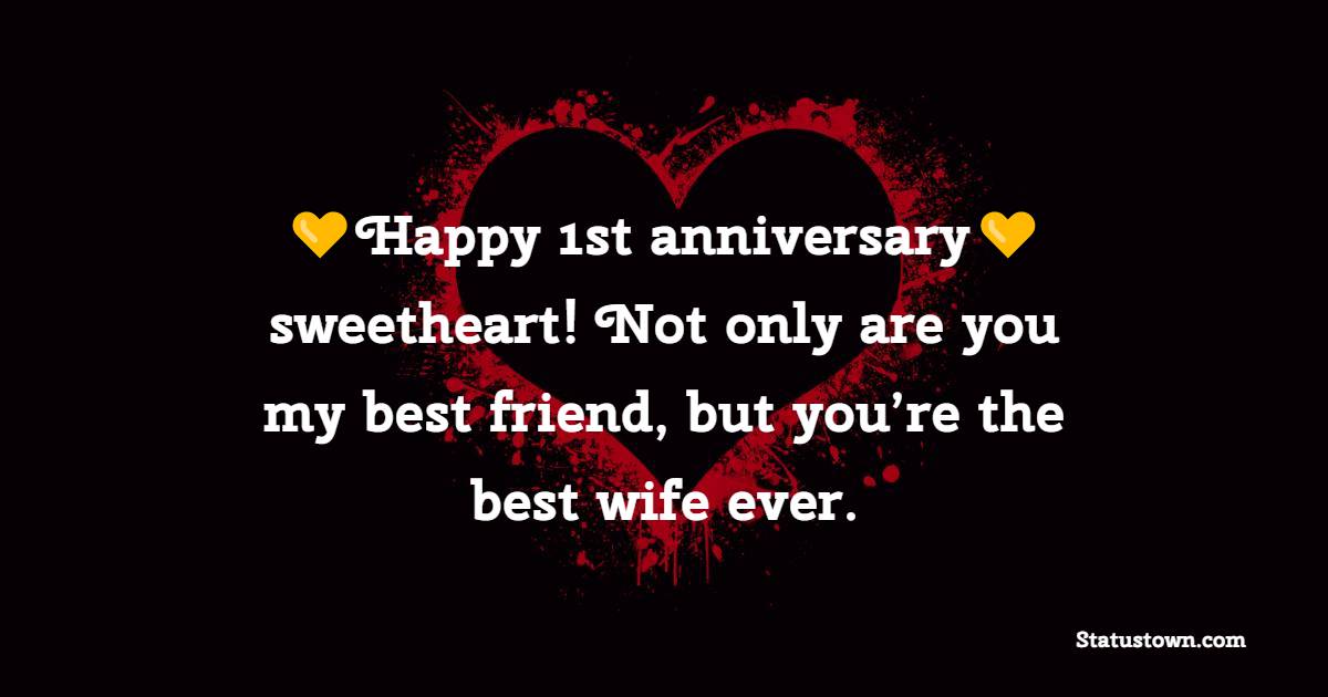 Happy 1st Anniversary, sweetheart! Not only are you my best friend, but you’re the best wife ever. - 1st Anniversary Wishes