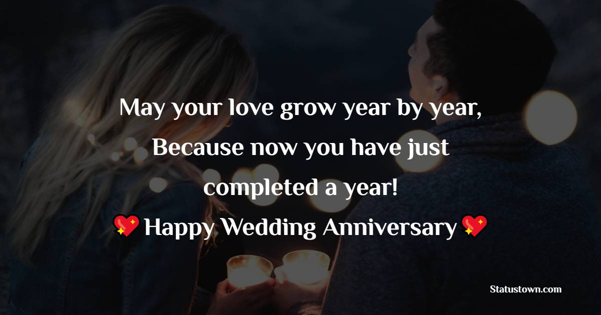 May your love grow year by year, Because now you have just completed a year!!! Happy Wedding Anniversary!
