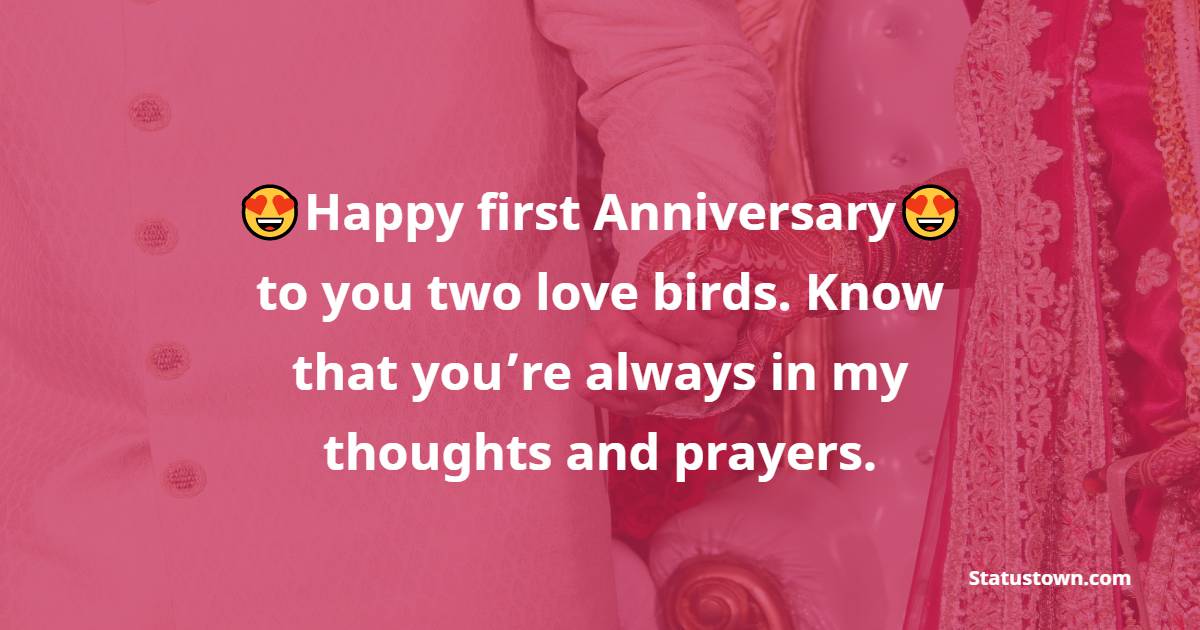 Happy first Anniversary to you two love birds. Know that you’re always in my thoughts and prayers. - 1st Anniversary Wishes