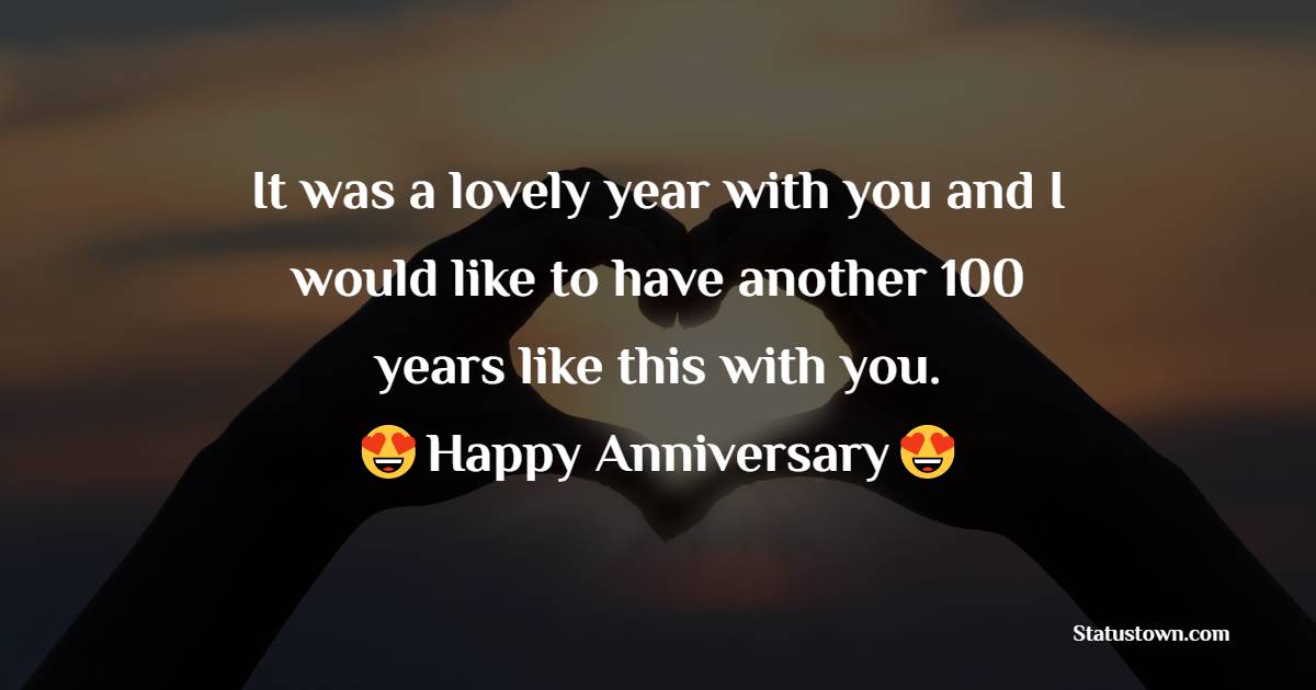It was a lovely year with you and I would like to have another 100 years like this with you. - 1st Anniversary Wishes