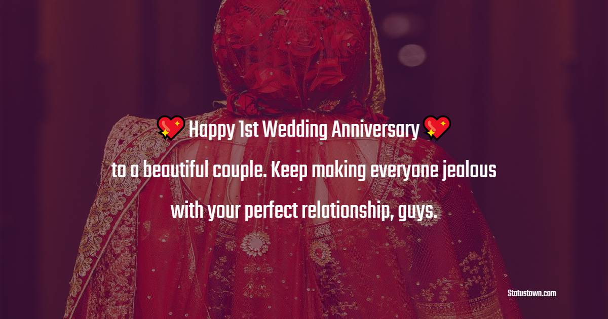 Happy 1st Wedding Anniversary to a beautiful couple. Keep making everyone jealous with your perfect relationship, guys. - 1st Anniversary Wishes