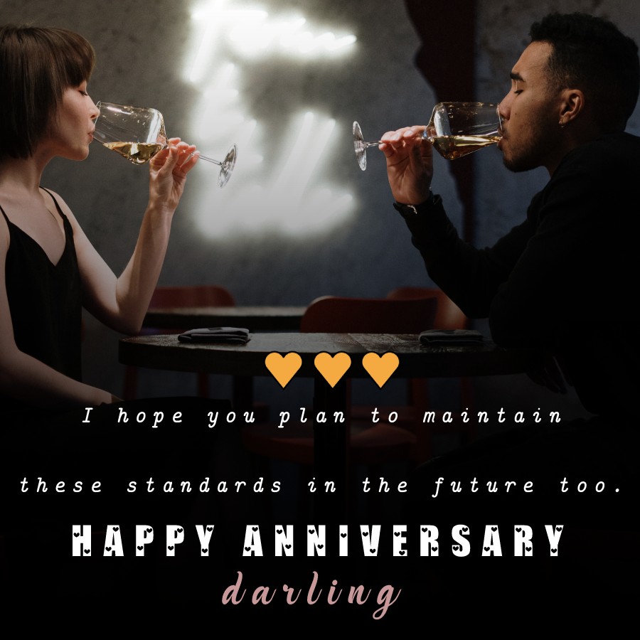 I hope you plan to maintain these standards in the future too. Happy anniversary darling. - 1st Anniversary Wishes
