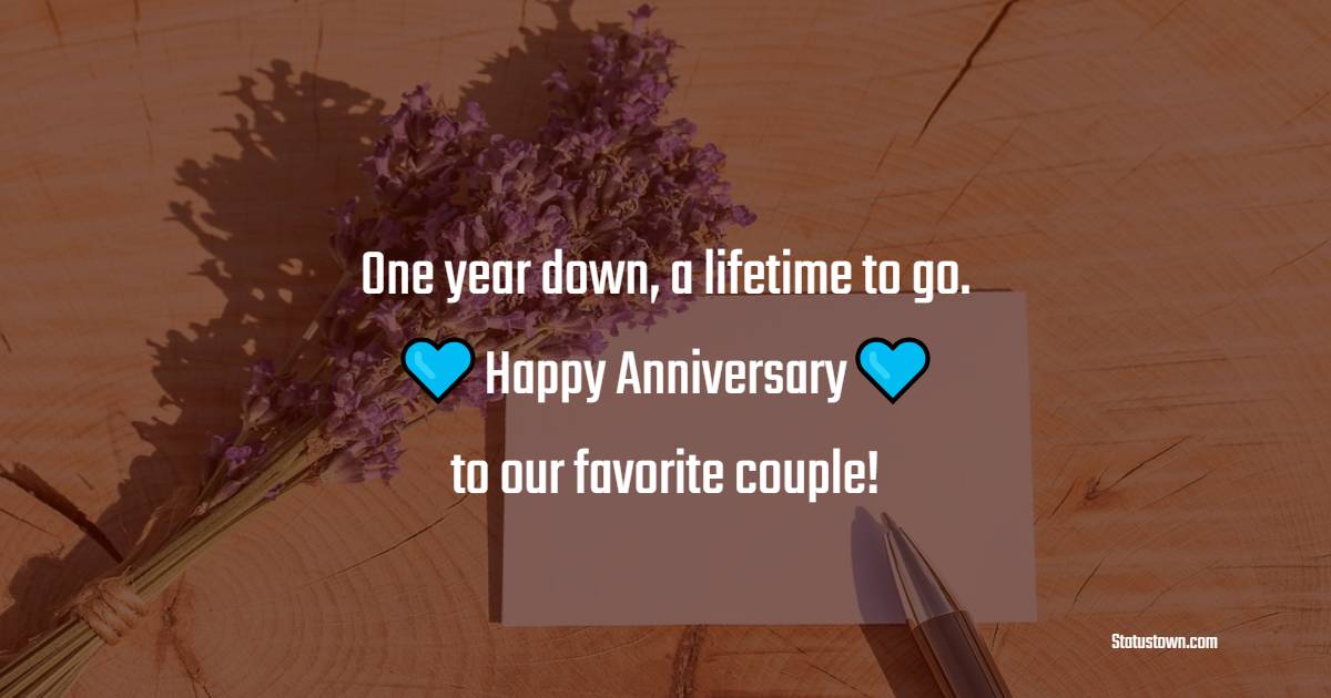 One year down, a lifetime to go. Happy anniversary to our favorite couple! - 1st Anniversary Wishes for daughter