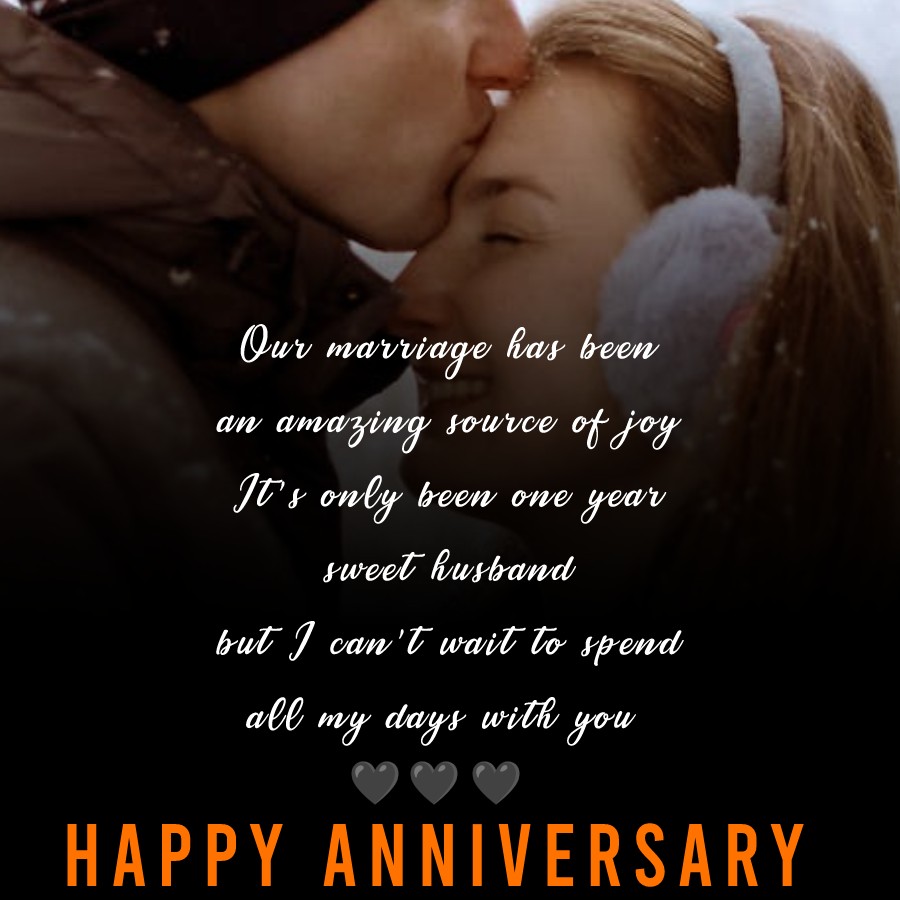 Our marriage has been an amazing source of joy. It’s only been one year, sweet husband, but I can’t wait to spend all my days with you. - 1st Anniversary Wishes for Husband