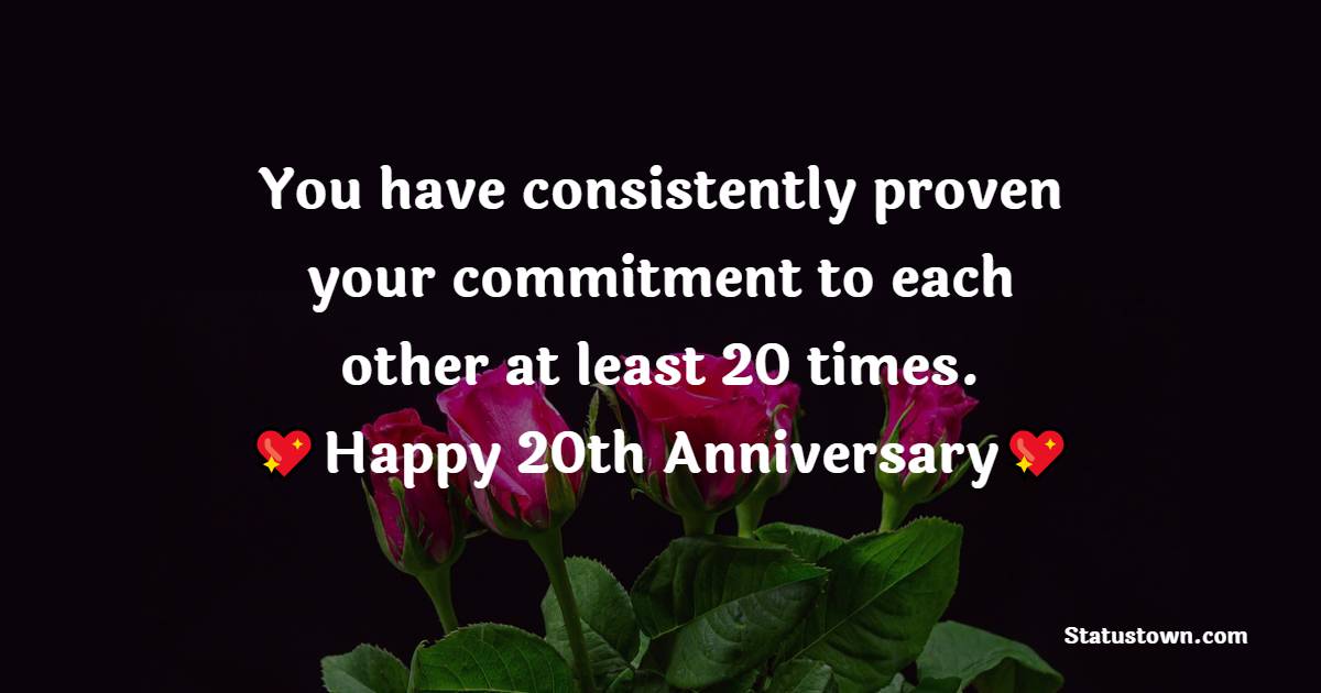 You have consistently proven your commitment to each other at least 20 times. - 20th Anniversary Wishes