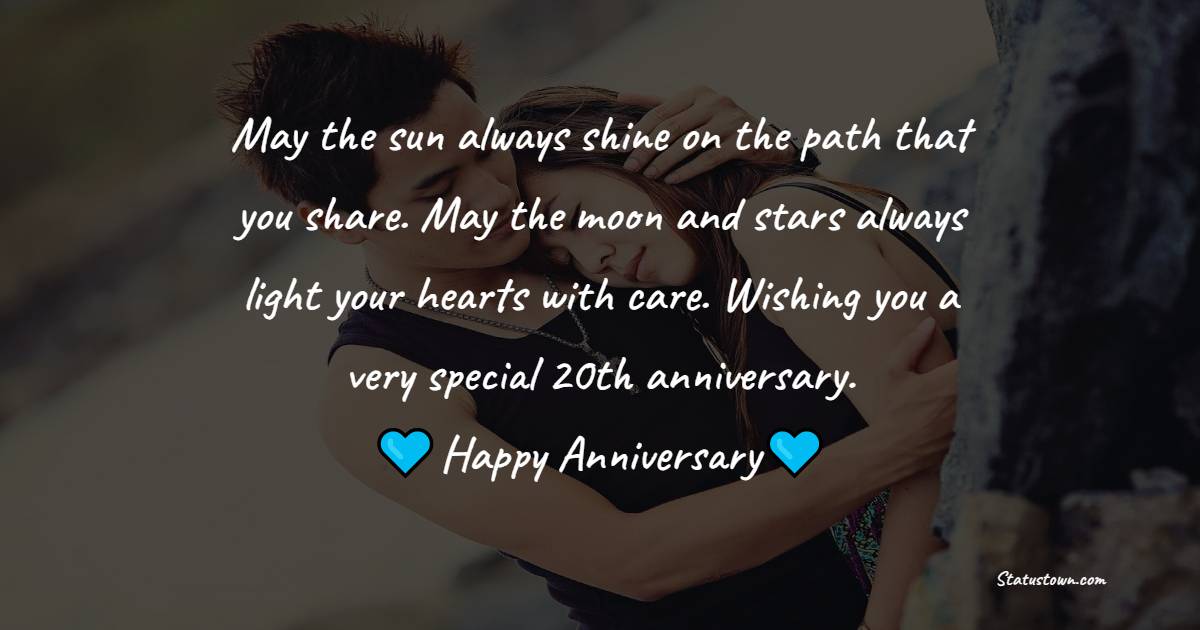 May the sun always shine on the path that you share. May the moon and stars always light your hearts with care. Wishing you a very special 20th anniversary. - 20th Anniversary Wishes