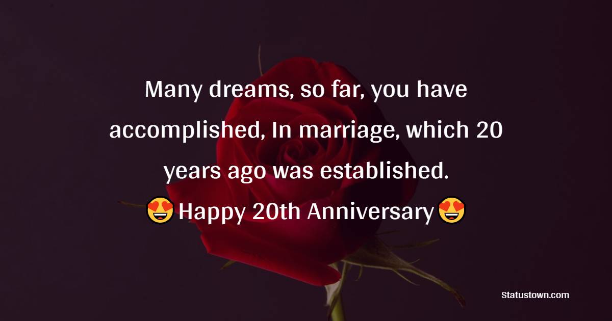 Many dreams, so far, you have accomplished, In marriage, which 20 years ago was established!! Happy wedding anniversary. - 20th Anniversary Wishes