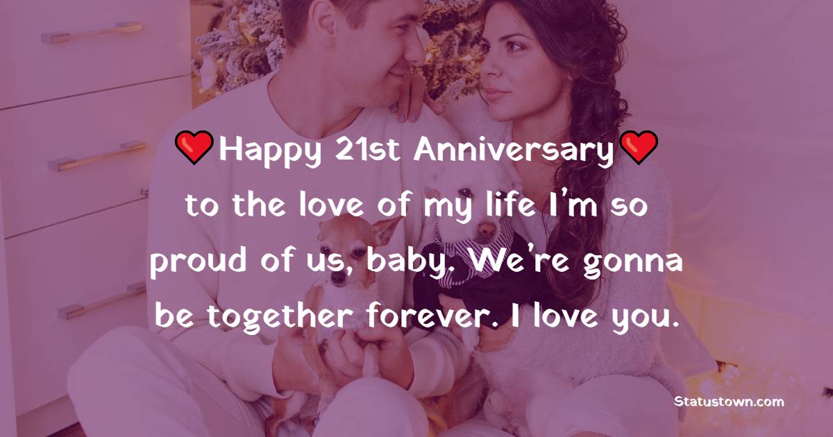 Happy 21st anniversary to the love of my life I’m so proud of us, baby. We’re gonna be together forever. I love you. - 21st Anniversary Wishes