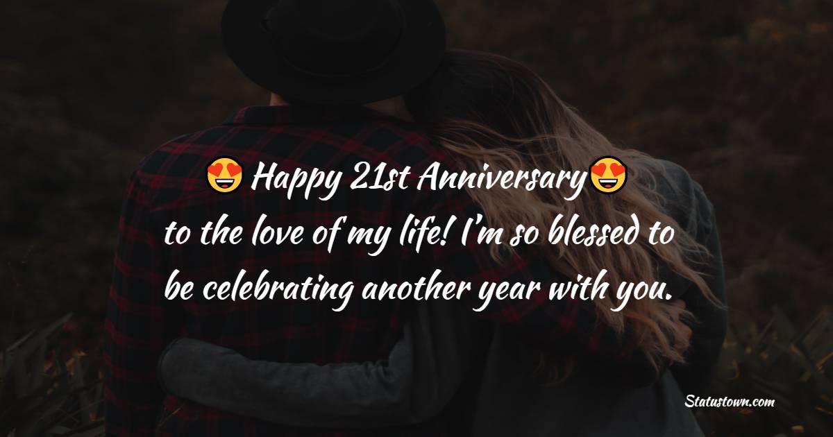 Happy 21st Anniversary to the love of my life! I’m so blessed to be celebrating another year with you. - 21st Anniversary Wishes