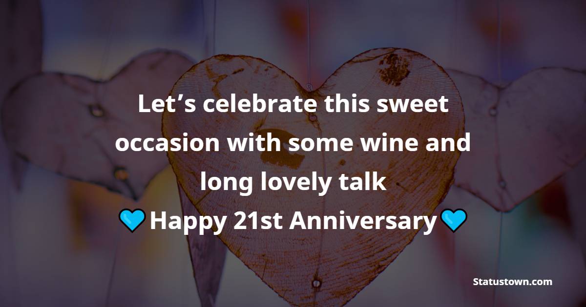 Let’s celebrate this sweet occasion with some wine and long lovely talk - 21st Anniversary Wishes