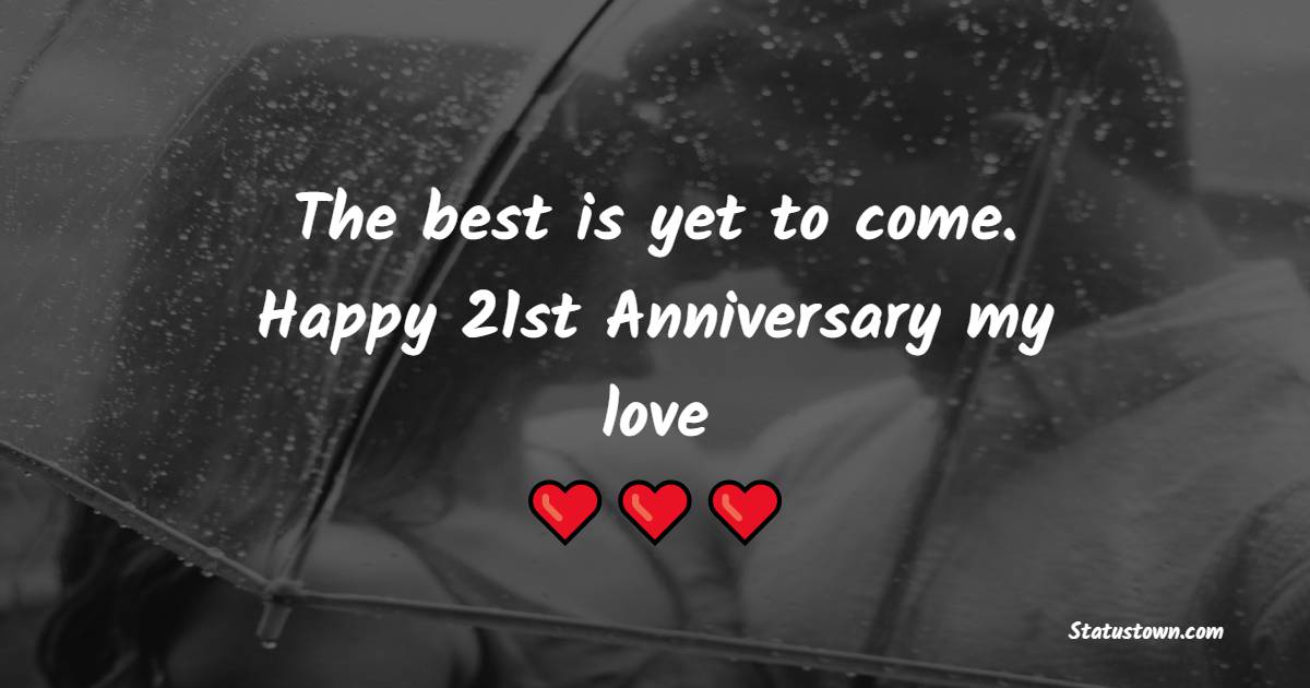 The best is yet to come. Happy 21st Anniversary, my love. - 21st Anniversary Wishes