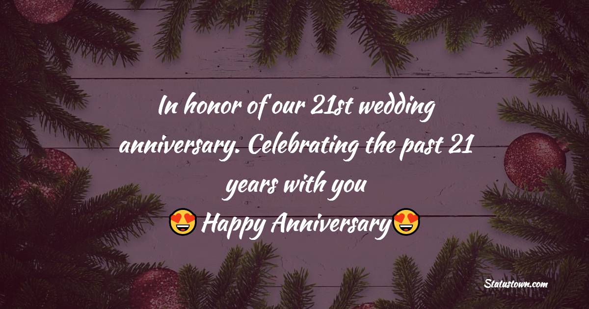In honor of our 21st wedding anniversary. Celebrating the past 21 years with you - 21st Anniversary Wishes