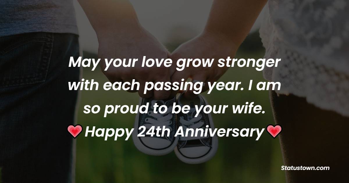 May your love grow stronger with each passing year. I am so proud to be your wife. Happy 24th Anniversary - 24th Anniversary Wishes