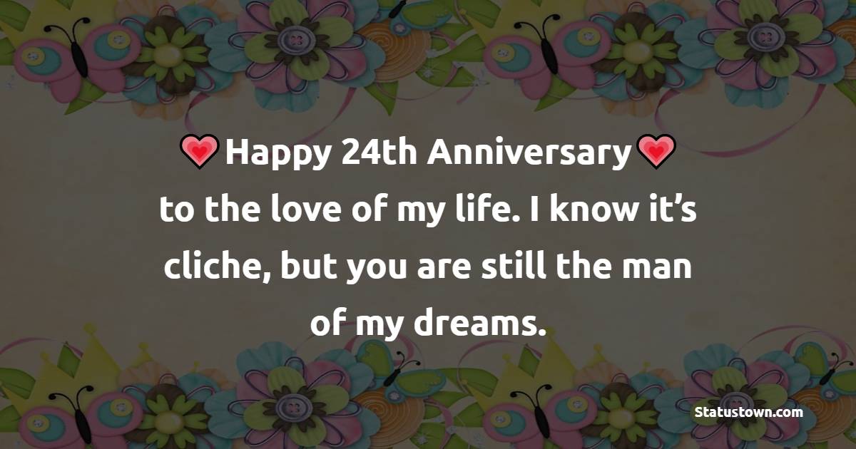 Happy 24th anniversary to the love of my life. I know it’s cliche, but you are still the man of my dreams. - 24th Anniversary Wishes