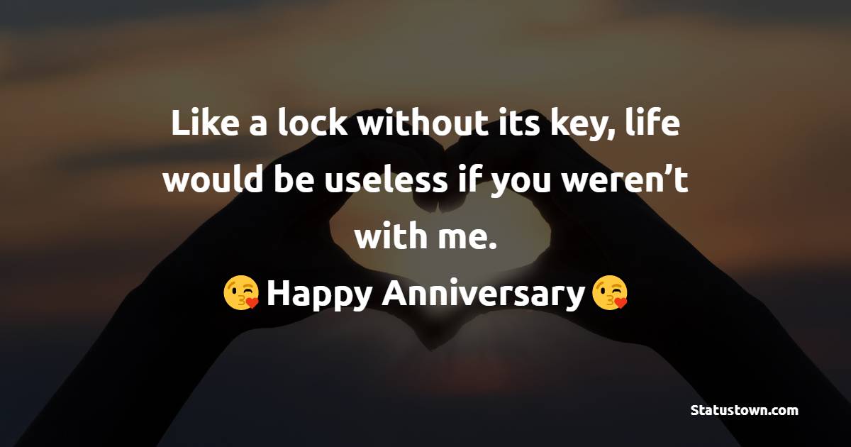 Like a lock without its key, life would be useless if you weren’t with me. Happy 25th anniversary.