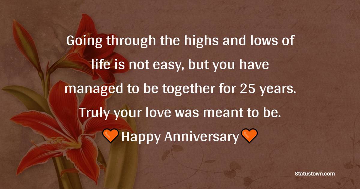 Going through the highs and lows of life is not easy, but you have managed to be together for 25 years. Truly your love was meant to be. - 25th Anniversary Wishes