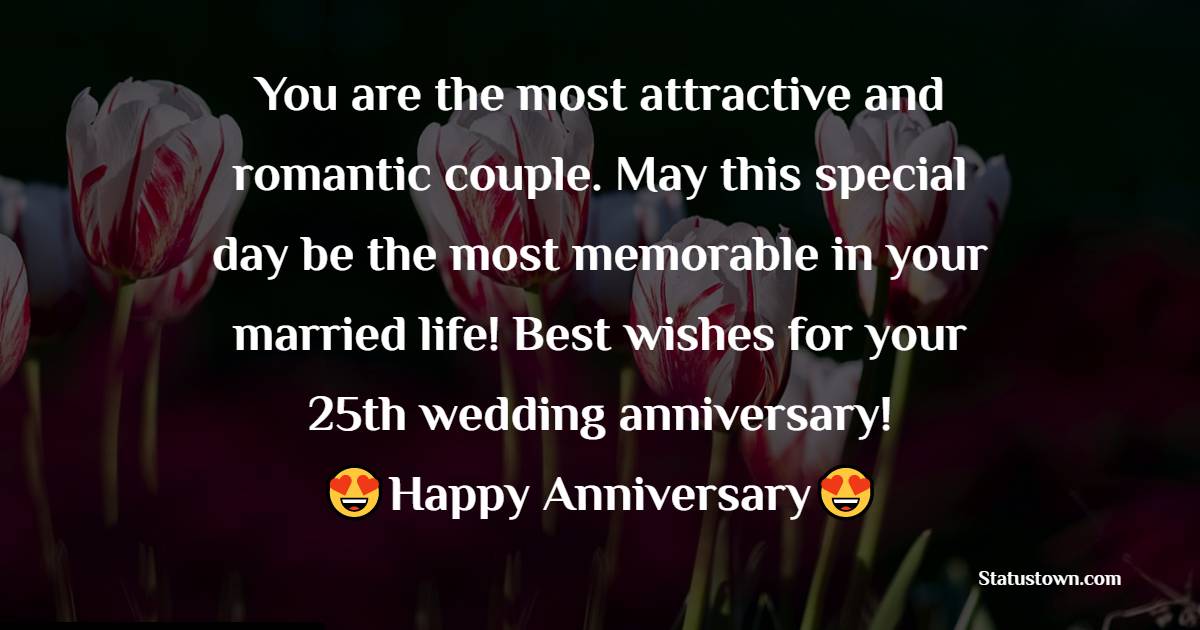 You are the most attractive and romantic couple. May this special day be the most memorable in your married life! Best wishes for your 25th wedding anniversary! - 25th Anniversary Wishes