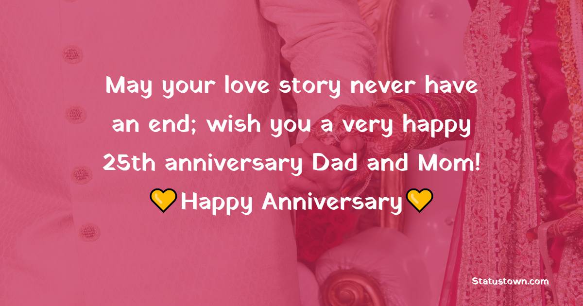 May your love story never have an end; wish you a very happy 25th anniversary Dad and Mom! - 25th Anniversary Wishes