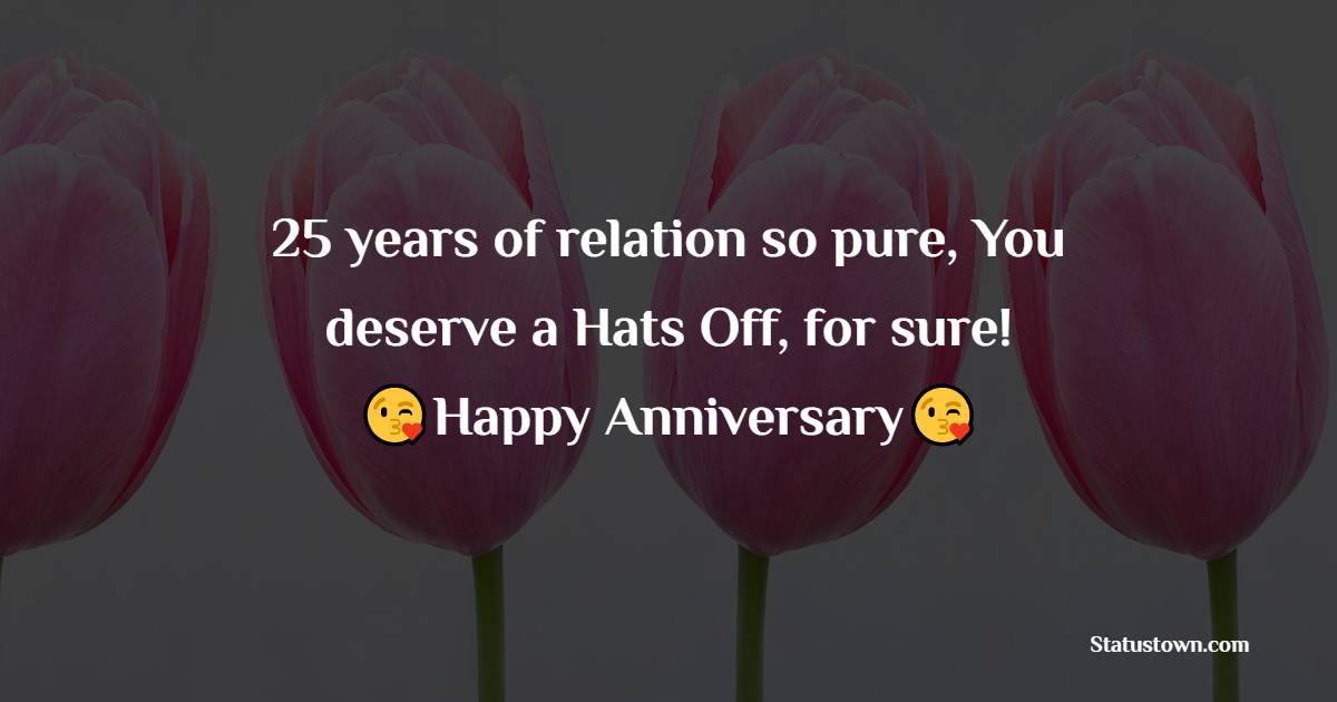 25 years of relation so pure, You deserve a Hats Off, for sure! Happy wedding anniversary!