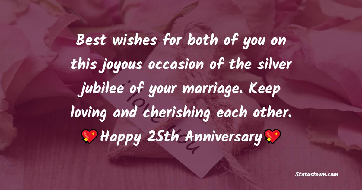 Best wishes for both of you on this joyous occasion of the silver jubilee of your marriage. Keep loving and cherishing each other. Happy 25th Anniversary! - 25th Anniversary Wishes